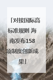 对接国际高标准规则 海南发布158项制度创新成果