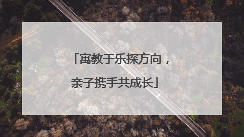 寓教于乐探方向，亲子携手共成长