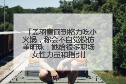 孟羽童回到格力吃小火锅，称会不自觉模仿董明珠：她给很多职场女性力量和指引