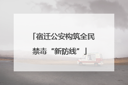 宿迁公安构筑全民禁毒“新防线”