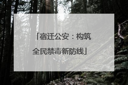 宿迁公安：构筑全民禁毒新防线