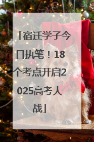 宿迁学子今日执笔！18个考点开启2025高考大战