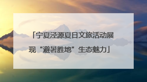 宁夏泾源夏日文旅活动展现“避暑胜地”生态魅力