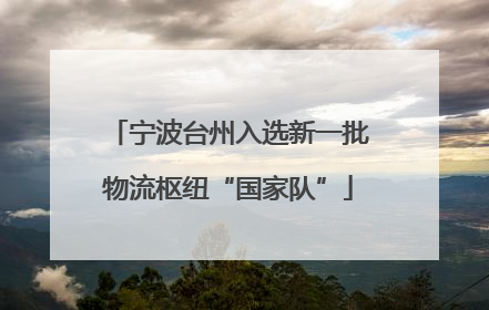 宁波台州入选新一批物流枢纽“国家队”