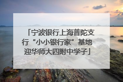 宁波银行上海普陀支行“小小银行家”基地迎华师大四附中学子