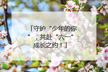 守护“少年的你”，共赴“六一”成长之约！