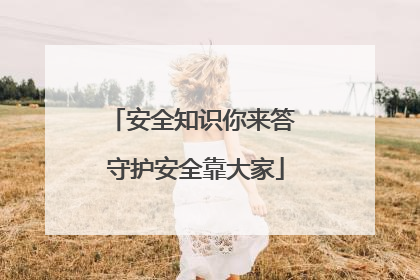 安全知识你来答 守护安全靠大家