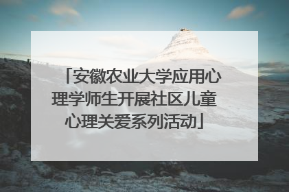 安徽农业大学应用心理学师生开展社区儿童心理关爱系列活动
