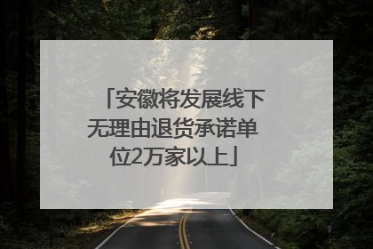 安徽将发展线下无理由退货承诺单位2万家以上