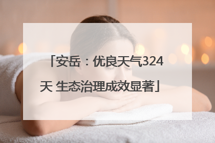 安岳：优良天气324天 生态治理成效显著