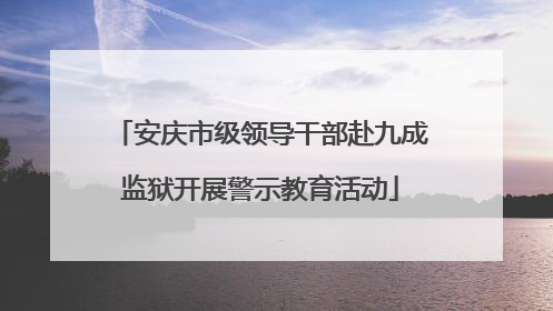 安庆市级领导干部赴九成监狱开展警示教育活动