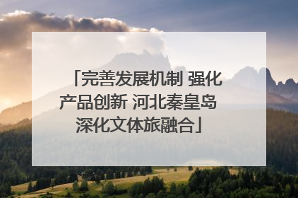 完善发展机制 强化产品创新 河北秦皇岛深化文体旅融合