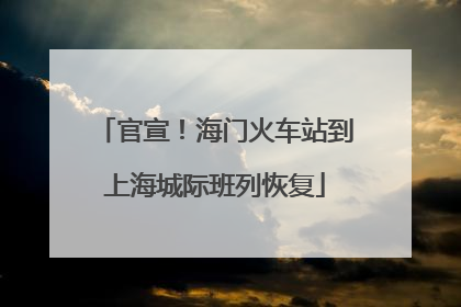 官宣！海门火车站到上海城际班列恢复