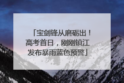 宝剑锋从磨砺出！高考首日，刚刚镇江发布暴雨蓝色预警