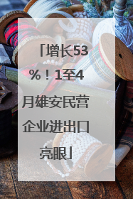 增长53%！1至4月雄安民营企业进出口亮眼