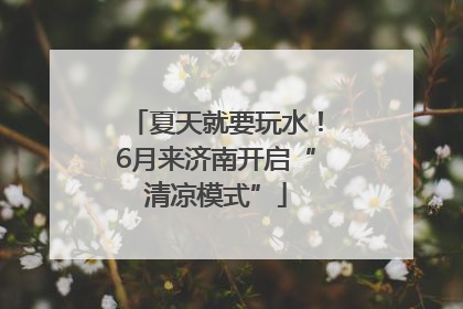 夏天就要玩水！6月来济南开启“清凉模式”
