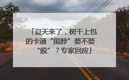 夏天来了，树干上包的卡通“围脖”要不要“脱”？专家回应
