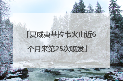 夏威夷基拉韦火山近6个月来第25次喷发