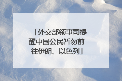 外交部领事司提醒中国公民暂勿前往伊朗、以色列