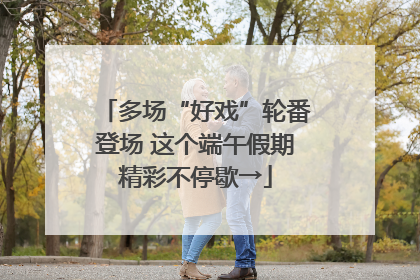 多场“好戏”轮番登场 这个端午假期精彩不停歇→