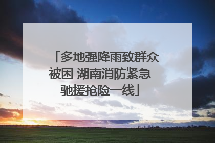 多地强降雨致群众被困 湖南消防紧急驰援抢险一线