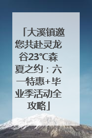 大溪镇邀您共赴灵龙谷23℃森夏之约：六一特惠+毕业季活动全攻略