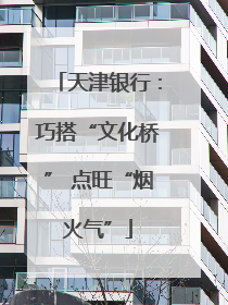 天津银行：巧搭“文化桥” 点旺“烟火气”
