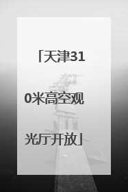天津310米高空观光厅开放