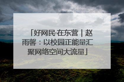 好网民·在东营｜赵雨馨：以校园正能量汇聚网络空间大流量
