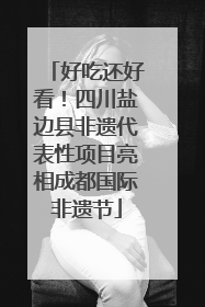 好吃还好看！四川盐边县非遗代表性项目亮相成都国际非遗节