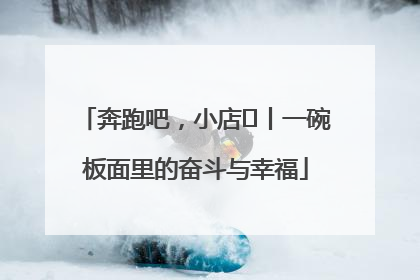 奔跑吧，小店㊳丨一碗板面里的奋斗与幸福