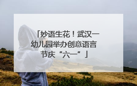 妙语生花！武汉一幼儿园举办创意语言节庆“六一”