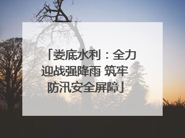 娄底水利：全力迎战强降雨 筑牢防汛安全屏障