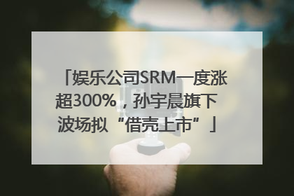 娱乐公司SRM一度涨超300%，孙宇晨旗下波场拟“借壳上市”