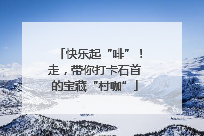 快乐起“啡”！走，带你打卡石首的宝藏“村咖”