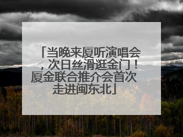 当晚来厦听演唱会，次日丝滑逛金门！厦金联合推介会首次走进闽东北