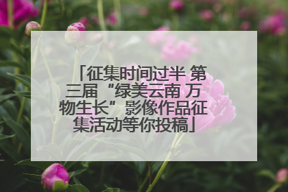 征集时间过半 第三届“绿美云南 万物生长”影像作品征集活动等你投稿