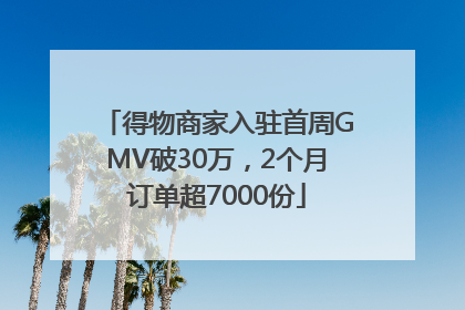 得物商家入驻首周GMV破30万，2个月订单超7000份