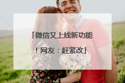 微信又上线新功能！网友：赶紧改