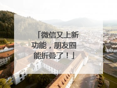 微信又上新功能，朋友圈能折叠了！