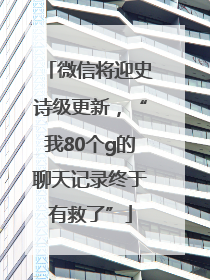 微信将迎史诗级更新，“我80个g的聊天记录终于有救了”
