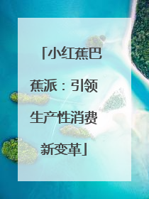 小红蕉巴蕉派：引领生产性消费新变革