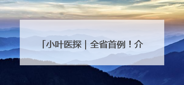 小叶医探｜全省首例！介入取栓，为10岁白血病患儿打通生命之“脉”