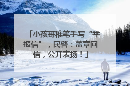 小孩哥稚笔手写“举报信”，民警：盖章回信，公开表扬！
