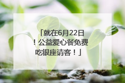 就在6月22日！公益爱心餐免费吃银座请客！