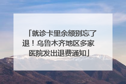 就诊卡里余额别忘了退！乌鲁木齐地区多家医院发出退费通知
