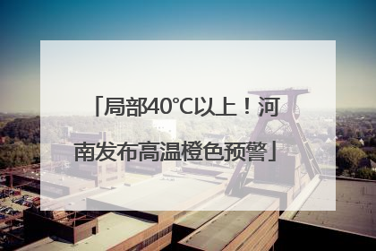 局部40℃以上！河南发布高温橙色预警