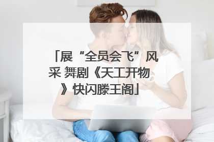 展“全员会飞”风采 舞剧《天工开物》快闪滕王阁