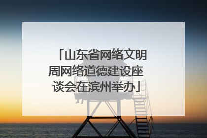 山东省网络文明周网络道德建设座谈会在滨州举办