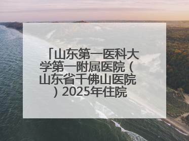 山东第一医科大学第一附属医院（山东省千佛山医院）2025年住院医师规范化培训预招收简章发布